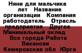 Няни для мальчика 3 лет › Название организации ­ Компания-работодатель › Отрасль предприятия ­ Другое › Минимальный оклад ­ 1 - Все города Работа » Вакансии   . Кемеровская обл.,Юрга г.